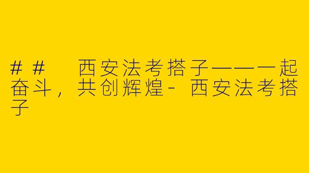 ## 西安法考搭子——一起奋斗，共创辉煌-西安法考搭子