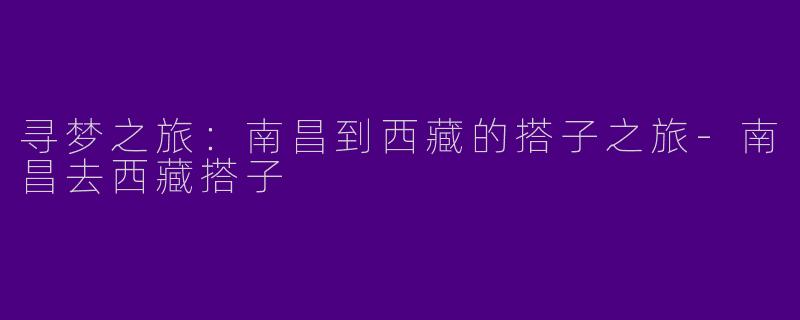 寻梦之旅：南昌到西藏的搭子之旅-南昌去西藏搭子