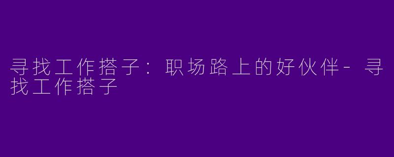 寻找工作搭子：职场路上的好伙伴-寻找工作搭子