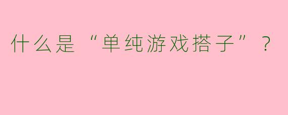 什么是“单纯游戏搭子”?