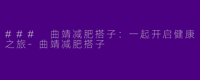 ### 曲靖减肥搭子：一起开启健康之旅-曲靖减肥搭子