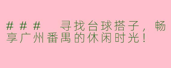 ### 寻找台球搭子，畅享广州番禺的休闲时光！