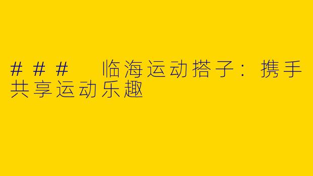 ### 临海运动搭子：携手共享运动乐趣