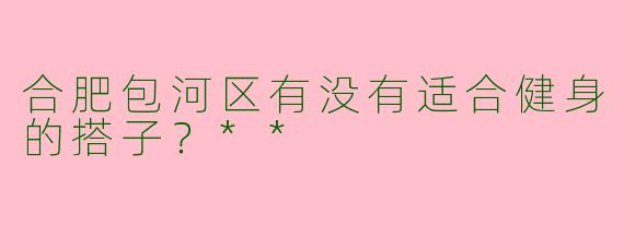 合肥包河区有没有适合健身的搭子？**