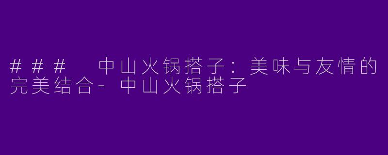 ### 中山火锅搭子:美味与友情的完美结合