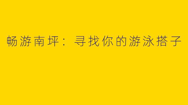 畅游南坪：寻找你的游泳搭子
