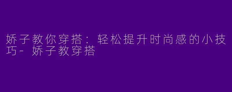 娇子教你穿搭：轻松提升时尚感的小技巧-娇子教穿搭