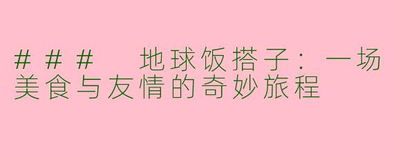 ### 地球饭搭子：一场美食与友情的奇妙旅程