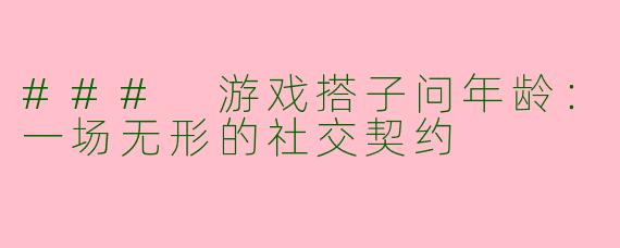 ### 游戏搭子问年龄：一场无形的社交契约