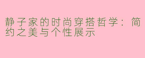静子家的时尚穿搭哲学：简约之美与个性展示