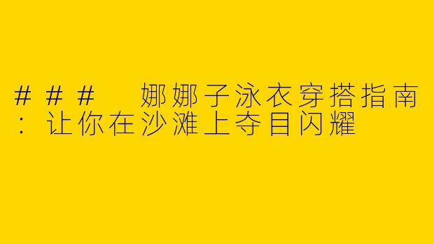 ### 娜娜子泳衣穿搭指南：让你在沙滩上夺目闪耀