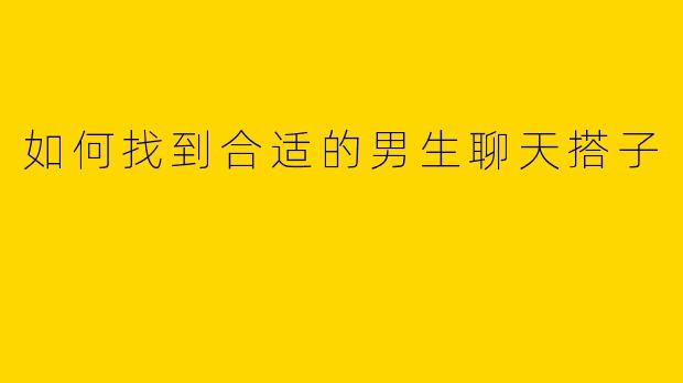 如何找到合适的男生聊天搭子