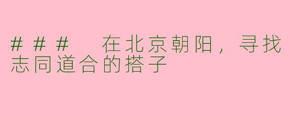 ### 在北京朝阳，寻找志同道合的搭子