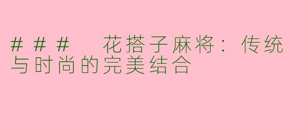 ### 花搭子麻将：传统与时尚的完美结合