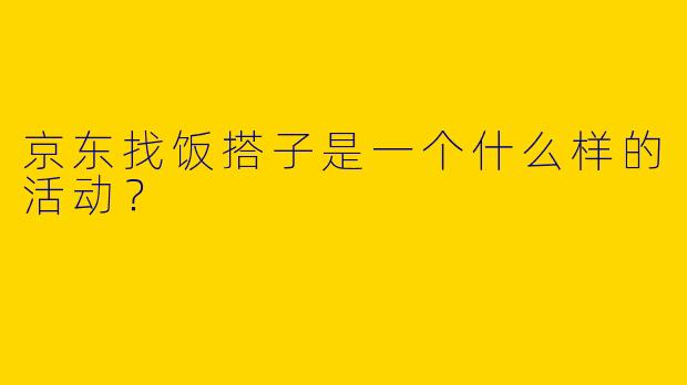 京东找饭搭子是一个什么样的活动?