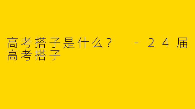 高考搭子是什么？ 