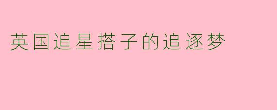 英国追星搭子的追逐梦