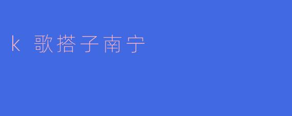 k歌搭子南宁