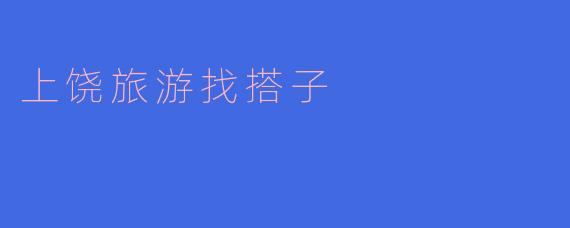 上饶旅游找搭子