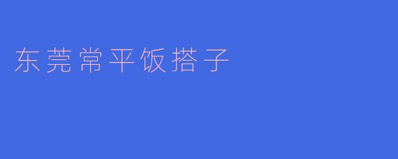 ### 东莞常平的“饭搭子”文化探秘