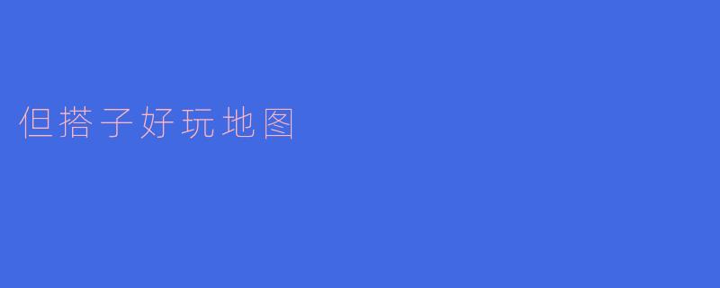 什么是“搭子好玩地图”？  