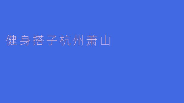 在杭州萧山如何找到合适的健身搭子？**