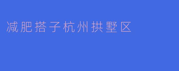 ### 在杭州拱墅区与减肥搭子一起追寻健康之路