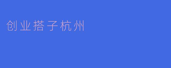 什么是“创业搭子杭州”？****