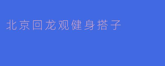 北京回龙观健身搭子