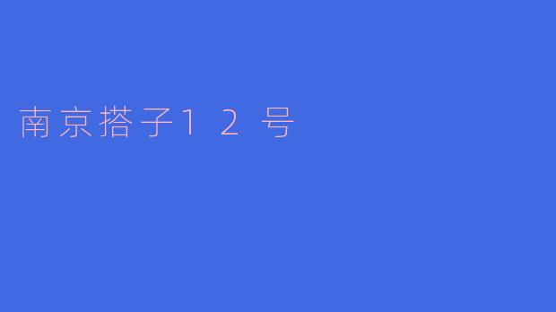 探秘南京搭子12号：闪耀城市的新兴文化地标