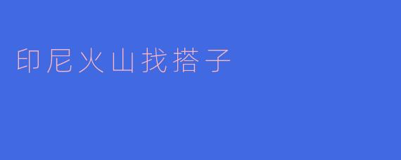 印尼火山找搭子