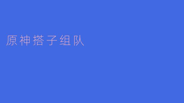 探索提瓦特大陆的乐趣——原神搭子组队的新体验