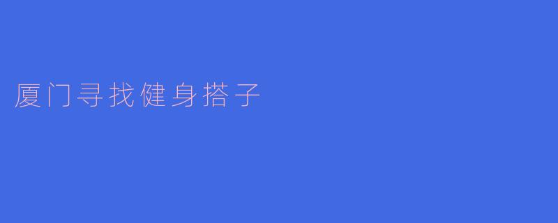 在厦门,寻找健身搭子,共同追逐健康生活