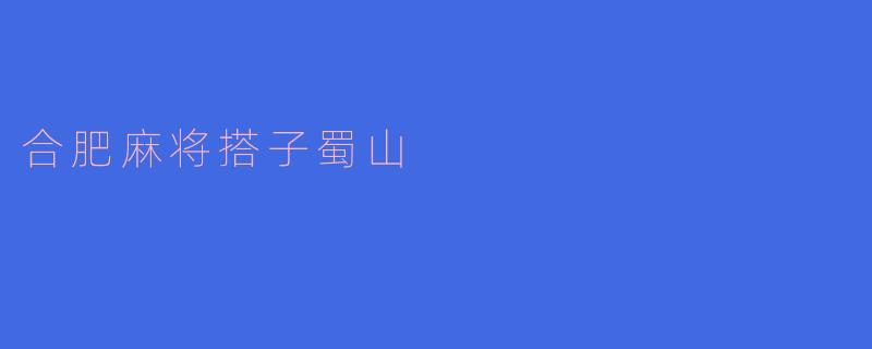 ### 合肥麻将搭子蜀山:城市中的休闲新选择