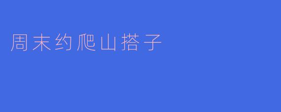 周末爬山搭子，畅享自然之美
