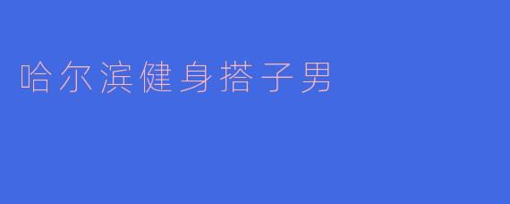 哈尔滨健身搭子男