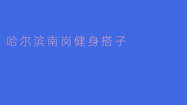 南岗健身搭子：健康生活的新选择