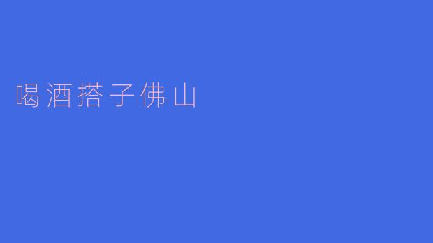 你觉得佛山的喝酒搭子文化有什么特别之处？****
