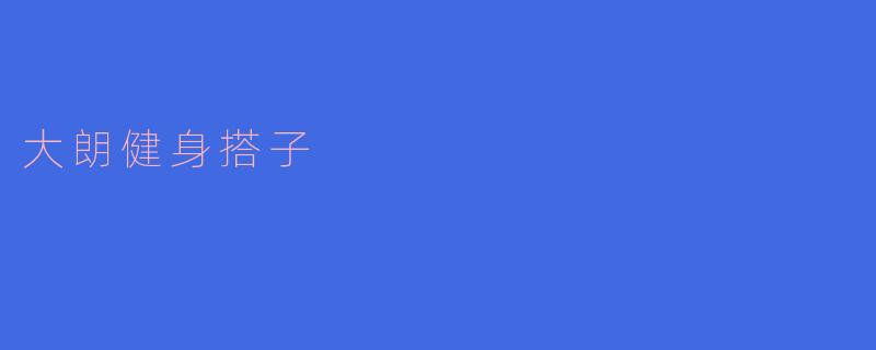 大朗健身搭子是什么?如何找到合适的搭子一起锻炼?
