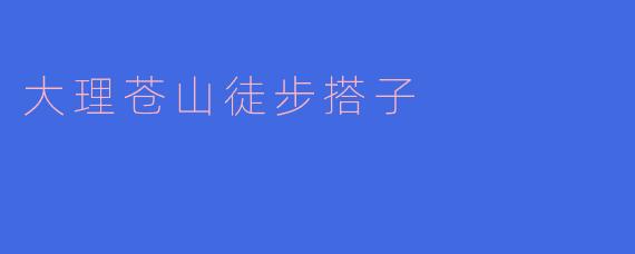 ### 大理苍山徒步搭子:一起探索神秘山脉的魅力