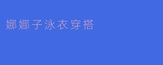 娜娜子泳衣穿搭