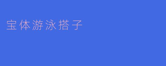 什么是“宝体游泳搭子”？  
