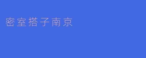 密室搭子南京有什么特别之处？