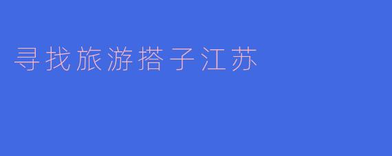 寻找旅游搭子江苏