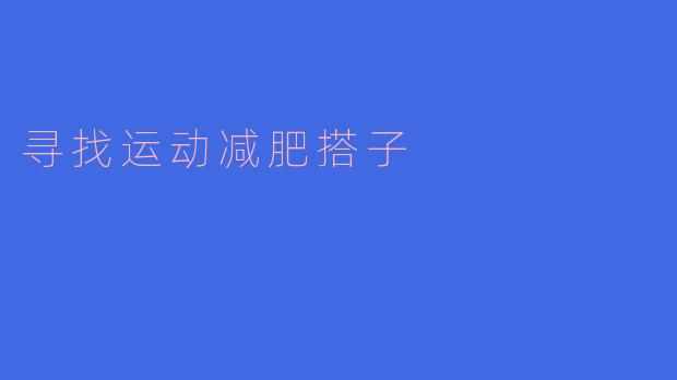 我想找一个运动减肥搭子,有什么好的建议吗?****