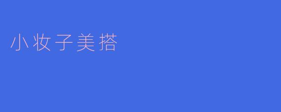小妆子美搭有哪些值得推荐的时尚搭配技巧？****