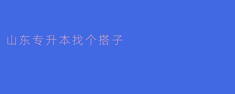 山东专升本找个搭子有什么好处吗？**