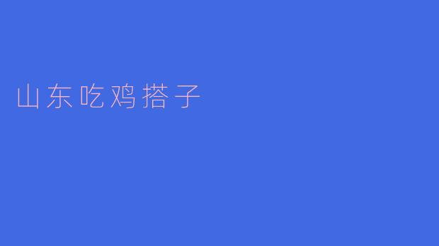 山东的吃鸡搭子有哪些特色？