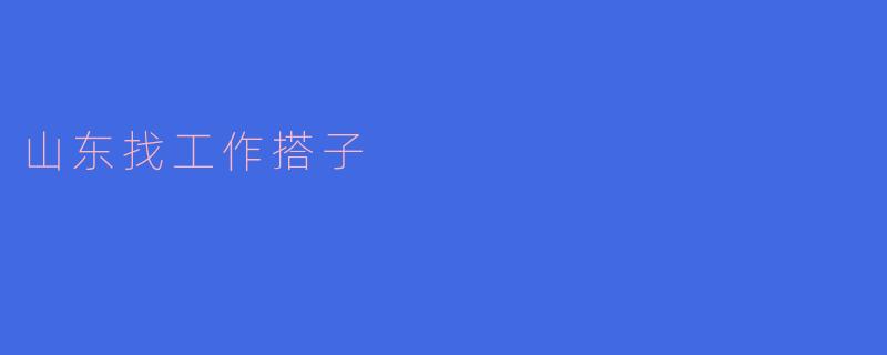 在山东找工作搭子有什么好处?