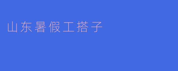 ### 山东暑假工搭子：青春的并肩奋斗